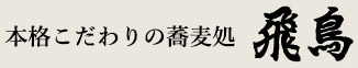 本格こだわりの蕎麦処飛鳥